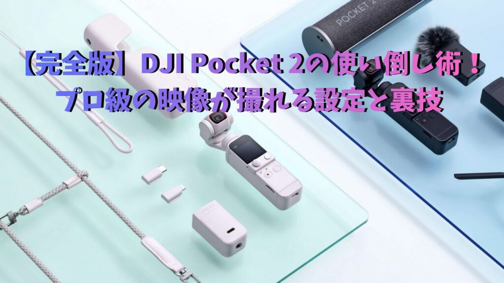 【完全版】DJI Pocket 2の使い倒し術！ プロ級の映像が撮れる設定と裏技